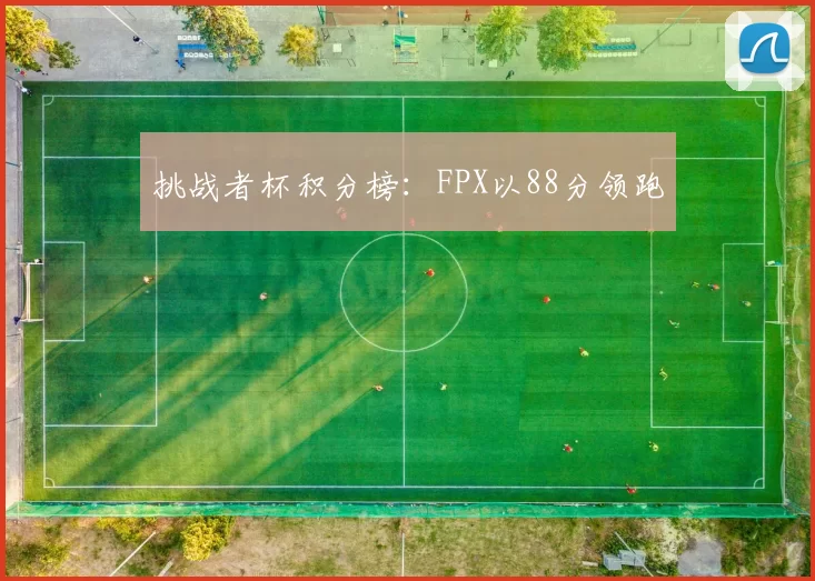 挑战者杯积分榜：FPX以88分领跑