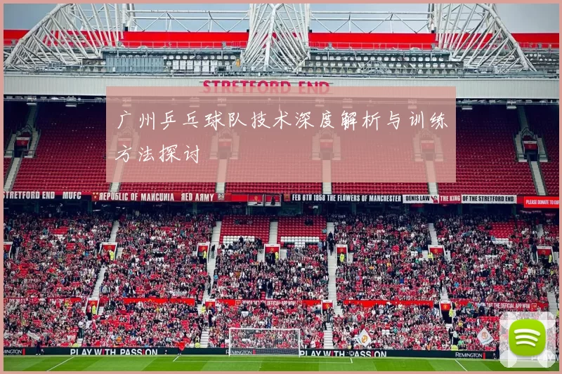 广州乒乓球队技术深度解析与训练方法探讨