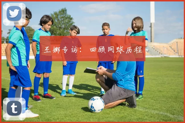 王娜专访：回顾网球历程