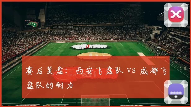 赛后复盘：西安飞盘队 vs 成都飞盘队的耐力