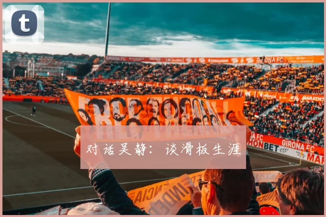 对话吴静：谈滑板生涯