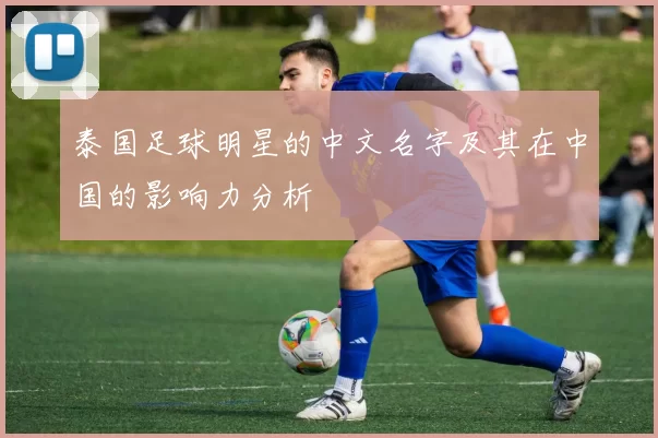 泰国足球明星的中文名字及其在中国的影响力分析