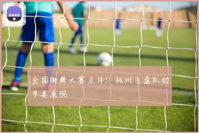 全国街舞大赛点评：杭州飞盘队的节奏表现