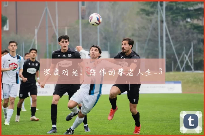 深度对话：陈伟的攀岩人生_3