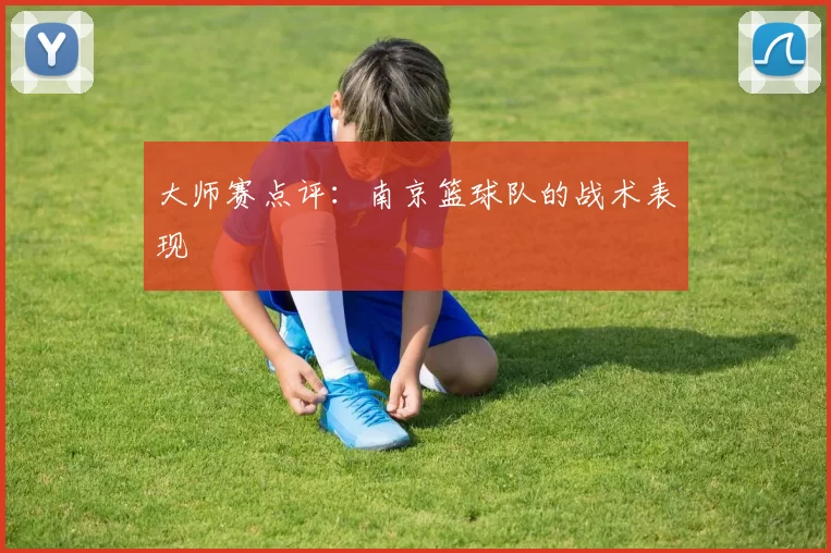 大师赛点评：南京篮球队的战术表现