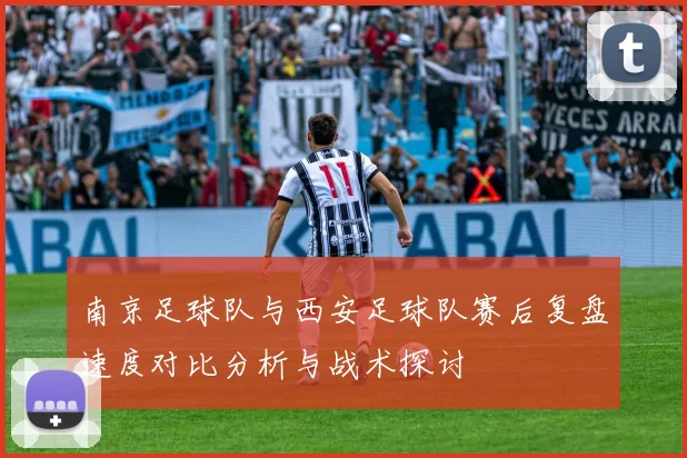 南京足球队与西安足球队赛后复盘速度对比分析与战术探讨