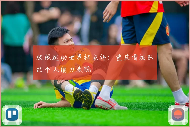 极限运动世界杯点评：重庆滑板队的个人能力表现